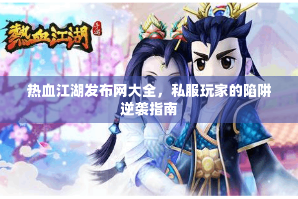 热血江湖发布网大全，私服玩家的陷阱逆袭指南