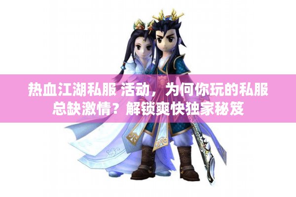 热血江湖私服 活动,为何你玩的私服总缺激情?解锁爽快独家秘笈 热血江湖私服 活动,为何你玩的私服总缺激情?解锁爽快独家秘笈