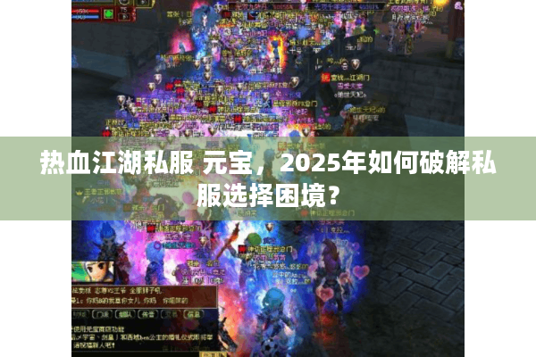 热血江湖私服 元宝，2025年如何破解私服选择困境？