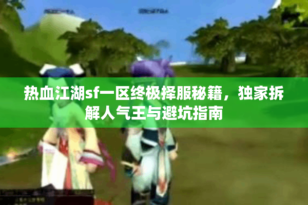 热血江湖sf一区终极择服秘籍,独家拆解人气王与避坑指南 热血江湖sf一区终极择服秘籍,独家拆解人气王与避坑指南
