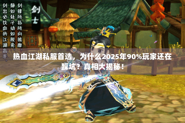 热血江湖私服首选，为什么2025年90%玩家还在踩坑？真相大揭秘！
