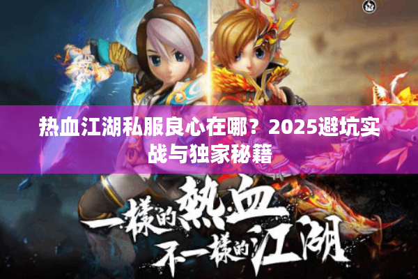 热血江湖私服良心在哪？2025避坑实战与独家秘籍
