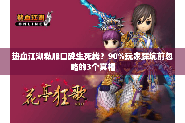 热血江湖私服口碑生死线？90%玩家踩坑前忽略的3个真相