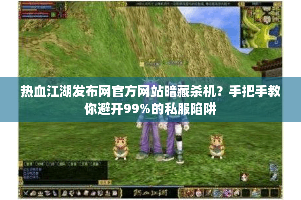 热血江湖发布网官方网站暗藏杀机？手把手教你避开99%的私服陷阱