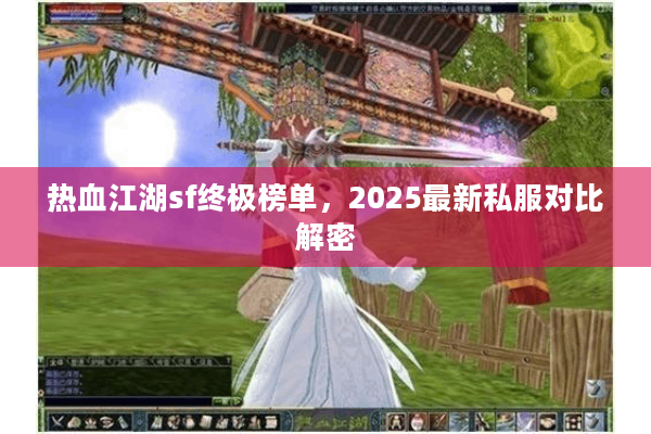 热血江湖sf终极榜单，2025最新私服对比解密