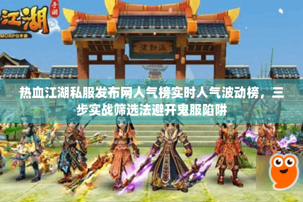 热血江湖私服发布网人气榜实时人气波动榜，三步实战筛选法避开鬼服陷阱