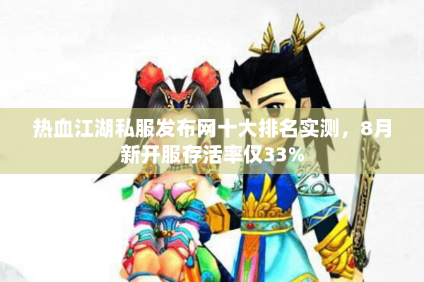 热血江湖私服发布网十大排名实测，8月新开服存活率仅33%