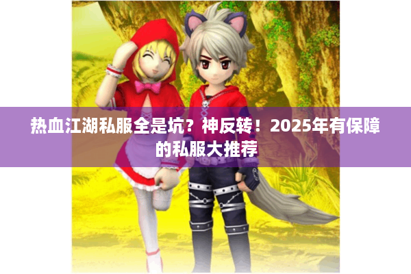 热血江湖私服全是坑？神反转！2025年有保障的私服大推荐
