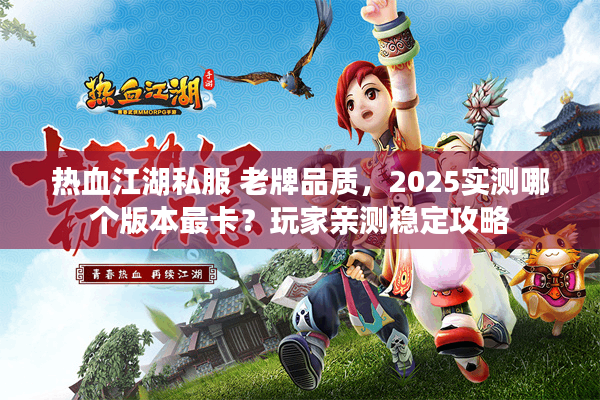 热血江湖私服 老牌品质，2025实测哪个版本最卡？玩家亲测稳定攻略