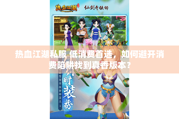 热血江湖私服 低消费首选，如何避开消费陷阱找到真香版本？