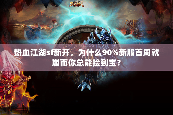 热血江湖sf新开,为什么90%新服首周就崩而你总能捡到宝? 热血江湖sf新开,为什么90%新服首周就崩而你总能捡到宝?