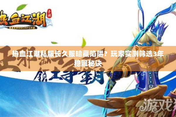 热血江湖私服长久服暗藏陷阱?玩家实测筛选3年稳服秘诀 热血江湖私服长久服暗藏陷阱?玩家实测筛选3年稳服秘诀