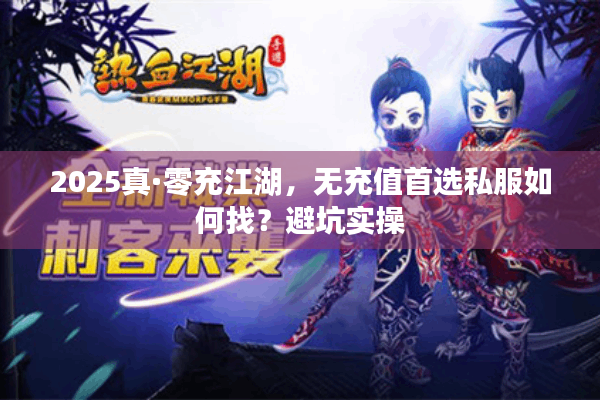 2025真·零充江湖，无充值首选私服如何找？避坑实操