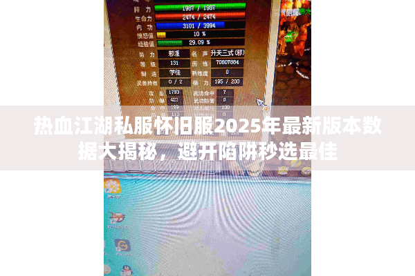 热血江湖私服怀旧服2025年最新版本数据大揭秘，避开陷阱秒选最佳