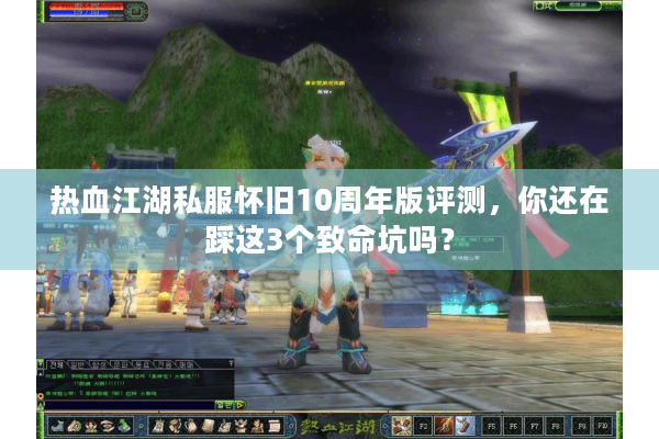 热血江湖私服怀旧10周年版评测,你还在踩这3个致命坑吗? 热血江湖私服怀旧10周年版评测,你还在踩这3个致命坑吗?