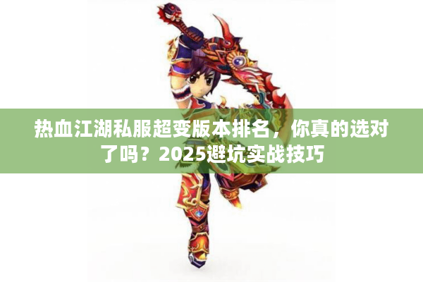热血江湖私服超变版本排名，你真的选对了吗？2025避坑实战技巧