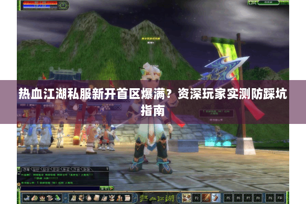 热血江湖私服新开首区爆满？资深玩家实测防踩坑指南