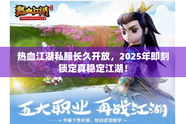 热血江湖私服长久开放，2025年即刻锁定真稳定江湖！