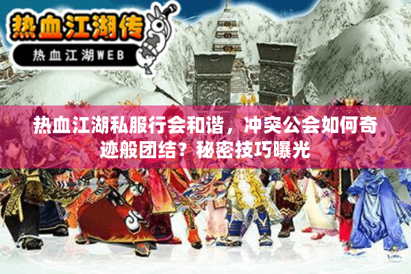 热血江湖私服行会和谐，冲突公会如何奇迹般团结？秘密技巧曝光