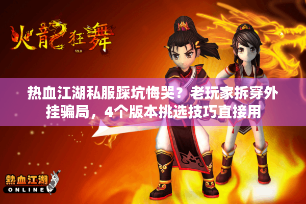 热血江湖私服踩坑悔哭？老玩家拆穿外挂骗局，4个版本挑选技巧直接用