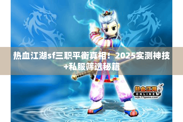 热血江湖sf三职平衡真相！2025实测神技+私服筛选秘籍