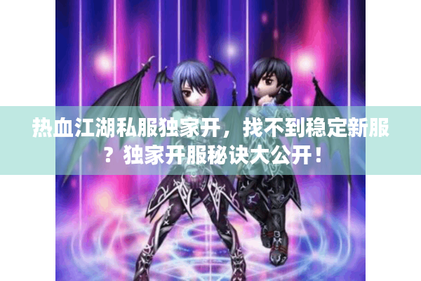 热血江湖私服独家开，找不到稳定新服？独家开服秘诀大公开！
