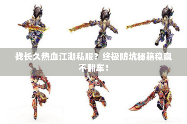 找长久热血江湖私服?终极防坑秘籍稳赢不翻车! 找长久热血江湖私服?终极防坑秘籍稳赢不翻车!