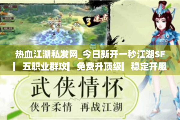 热血江湖私发网_今日新开一秒江湖SF▎五职业群攻▎免费升顶级▎稳定开服信息实时更新 热血江湖私发网_今日新开一秒江湖SF▎五职业群攻▎免费升顶级▎稳定开服信息实时更新