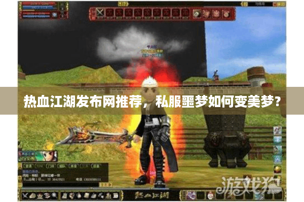 热血江湖发布网推荐,私服噩梦如何变美梦? 热血江湖发布网推荐,私服噩梦如何变美梦?