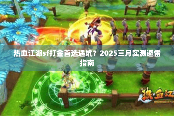 热血江湖sf打金首选遇坑？2025三月实测避雷指南