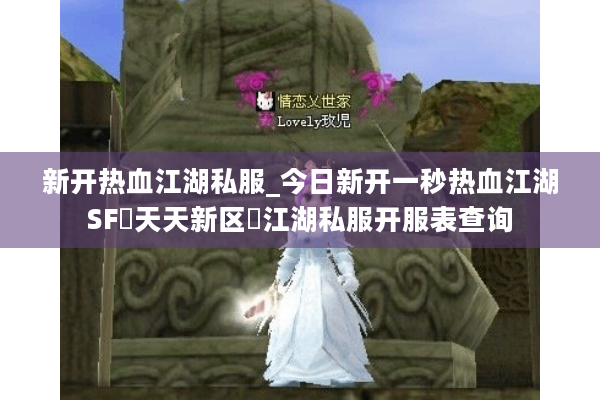 新开热血江湖私服_今日新开一秒热血江湖SF▷天天新区◁江湖私服开服表查询