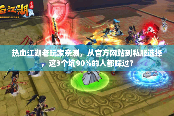 热血江湖老玩家亲测，从官方网站到私服选择，这3个坑90%的人都踩过？