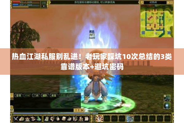 热血江湖私服别乱进！老玩家踩坑10次总结的3类靠谱版本+避坑密码