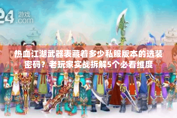 热血江湖武器表藏着多少私服版本的选装密码？老玩家实战拆解5个必看维度