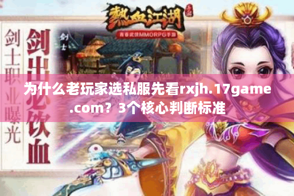 为什么老玩家选私服先看rxjh.17game.com?3个核心判断标准 为什么老玩家选私服先看rxjh.17game.com?3个核心判断标准