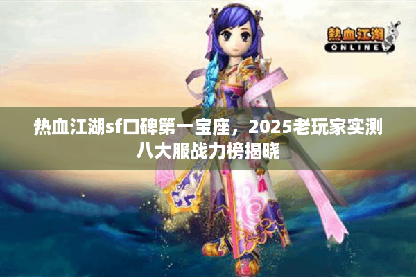 热血江湖sf口碑第一宝座，2025老玩家实测八大服战力榜揭晓