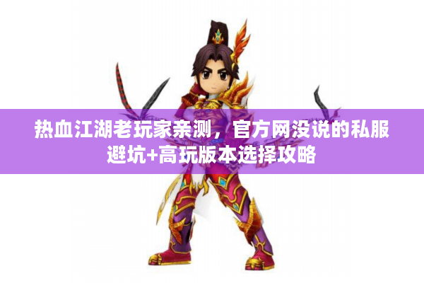 热血江湖老玩家亲测，官方网没说的私服避坑+高玩版本选择攻略