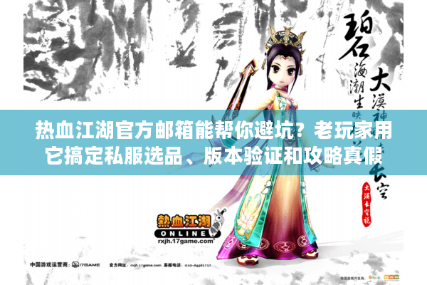 热血江湖官方邮箱能帮你避坑？老玩家用它搞定私服选品、版本验证和攻略真假