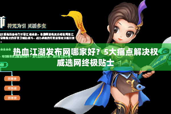 热血江湖发布网哪家好？5大痛点解决权威选网终极贴士