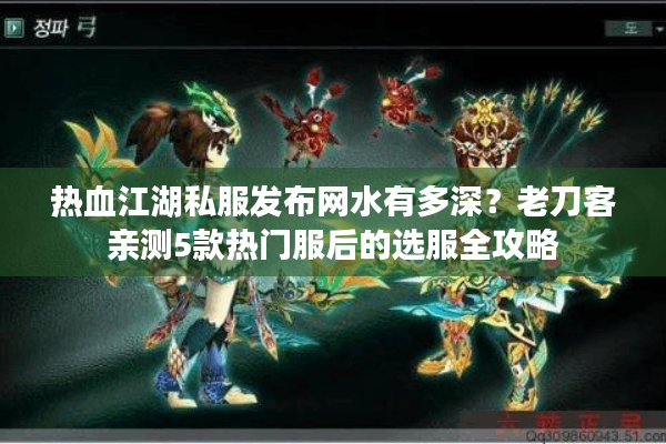 热血江湖私服发布网水有多深?老刀客亲测5款热门服后的选服全攻略 热血江湖私服发布网水有多深?老刀客亲测5款热门服后的选服全攻略