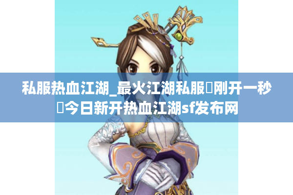 私服热血江湖_最火江湖私服▷刚开一秒◁今日新开热血江湖sf发布网