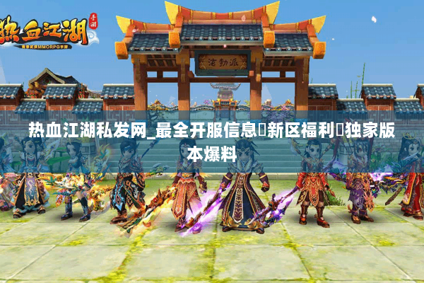 热血江湖私发网_最全开服信息▷新区福利◁独家版本爆料