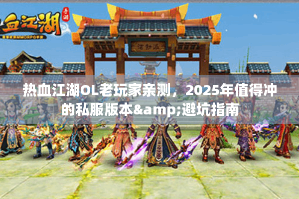 热血江湖OL老玩家亲测，2025年值得冲的私服版本&避坑指南