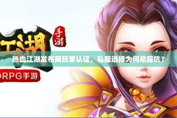 热血江湖发布网玩家认证，私服选择为何总踩坑？