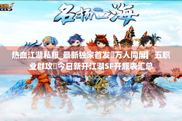 热血江湖私服_最新独家首发▷万人同屏▎五职业群攻◁今日新开江湖SF开服表汇总
