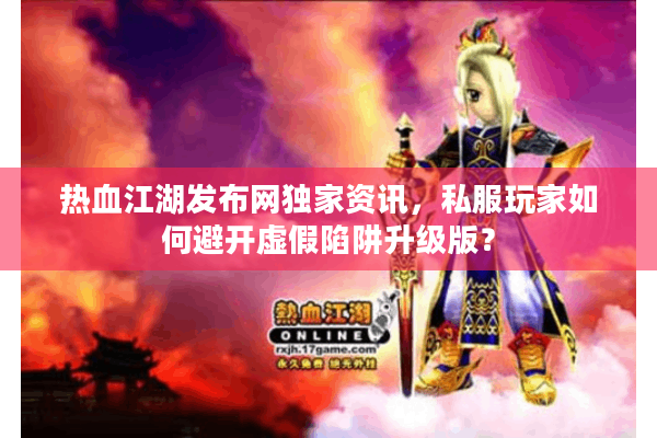 热血江湖发布网独家资讯，私服玩家如何避开虚假陷阱升级版？