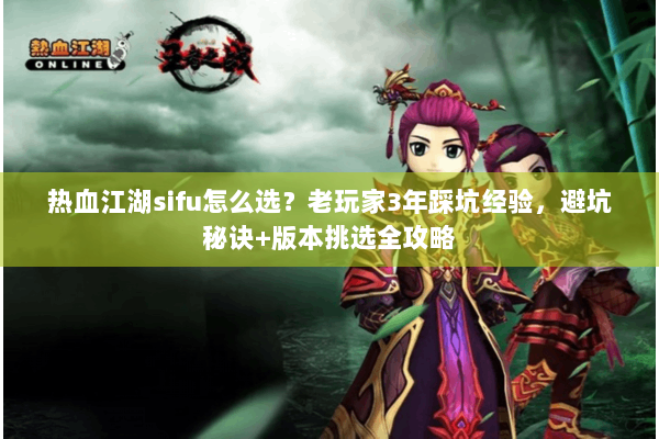 热血江湖sifu怎么选?老玩家3年踩坑经验,避坑秘诀+版本挑选全攻略 热血江湖sifu怎么选?老玩家3年踩坑经验,避坑秘诀+版本挑选全攻略