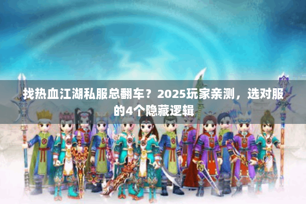 找热血江湖私服总翻车?2025玩家亲测,选对服的4个隐藏逻辑 找热血江湖私服总翻车?2025玩家亲测,选对服的4个隐藏逻辑