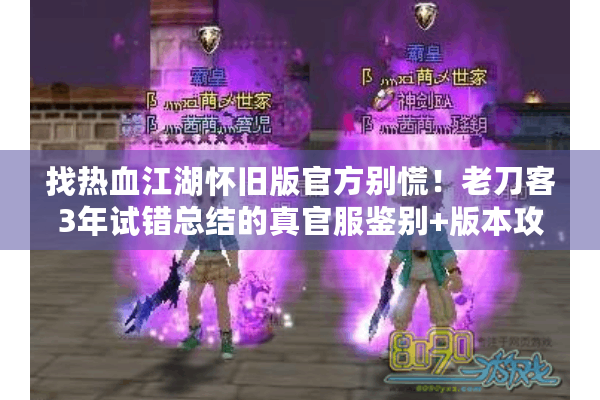找热血江湖怀旧版官方别慌!老刀客3年试错总结的真官服鉴别+版本攻略 找热血江湖怀旧版官方别慌!老刀客3年试错总结的真官服鉴别+版本攻略