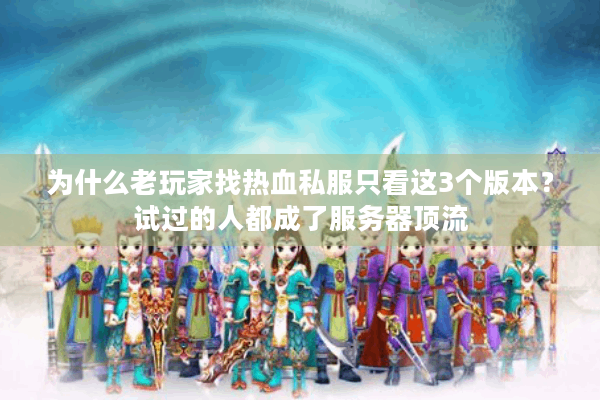 为什么老玩家找热血私服只看这3个版本？试过的人都成了服务器顶流